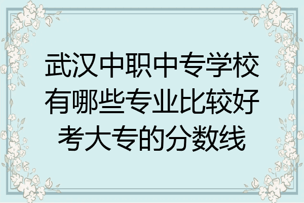 武汉中职中专学校有哪些专业比较好考大专的分数线