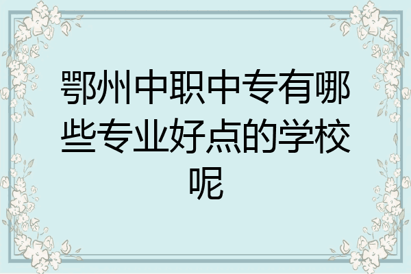 鄂州中职中专有哪些专业好点的学校呢