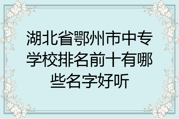 湖北省鄂州市中专学校排名前十有哪些名字好听