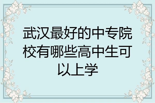 武汉最好的中专院校有哪些高中生可以上学