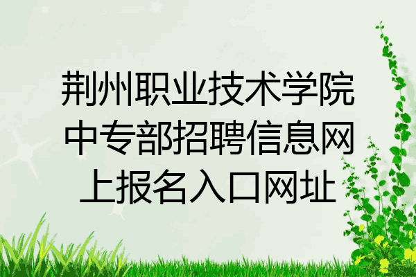 荆州职业技术学院中专部招聘信息网上报名入口网址