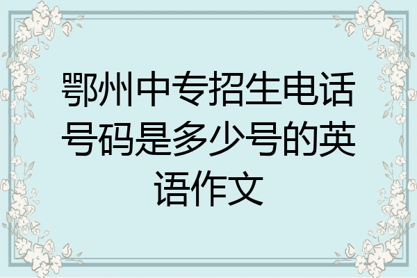 鄂州中专招生电话号码是多少号的英语作文