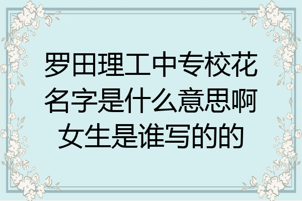 罗田理工中专校花名字是什么意思啊女生是谁写的的