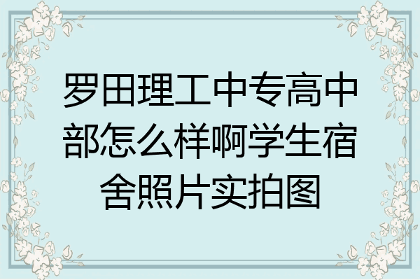 罗田理工中专高中部怎么样啊学生宿舍照片实拍图