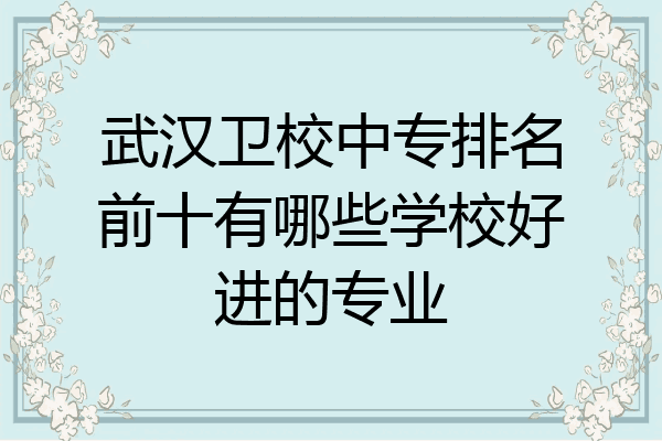 武汉卫校中专排名前十有哪些学校好进的专业