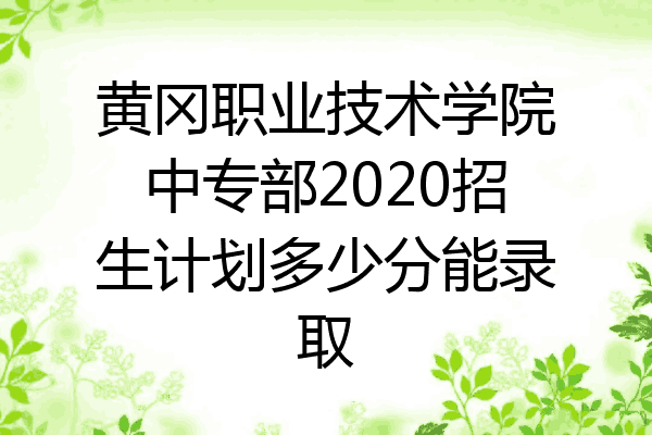 黄冈职业技术学院中专部2020招生计划多少分能录取