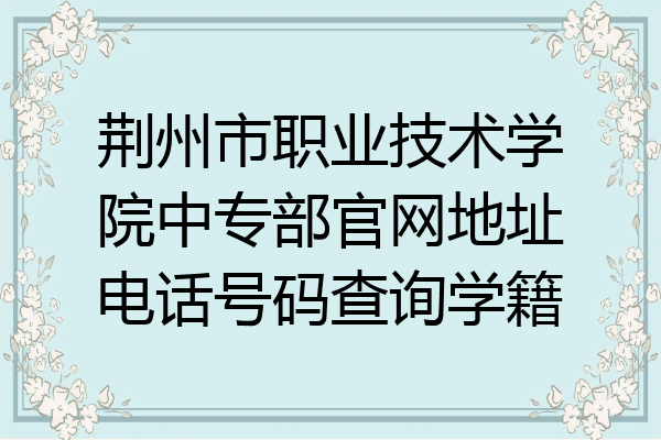 荆州市职业技术学院中专部官网地址电话号码查询学籍
