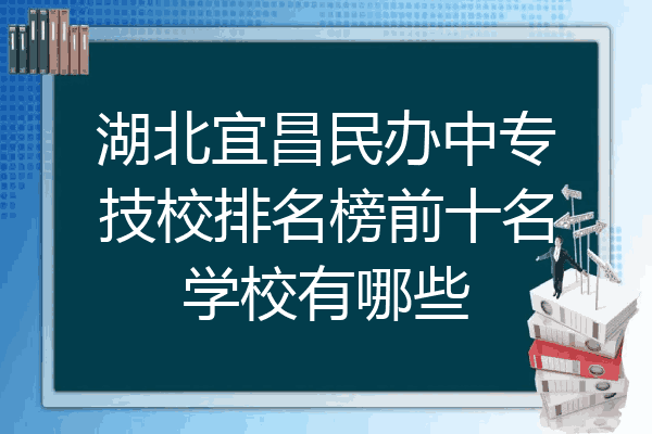 湖北宜昌民办中专技校排名榜前十名学校有哪些