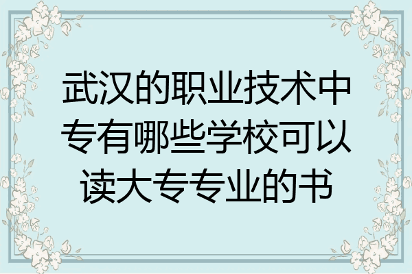 武汉的职业技术中专有哪些学校可以读大专专业的书