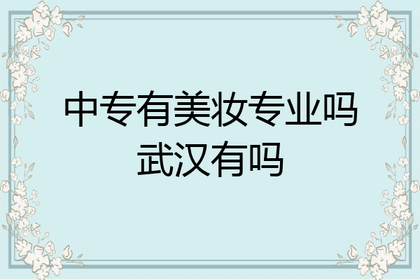 中专有美妆专业吗武汉有吗
