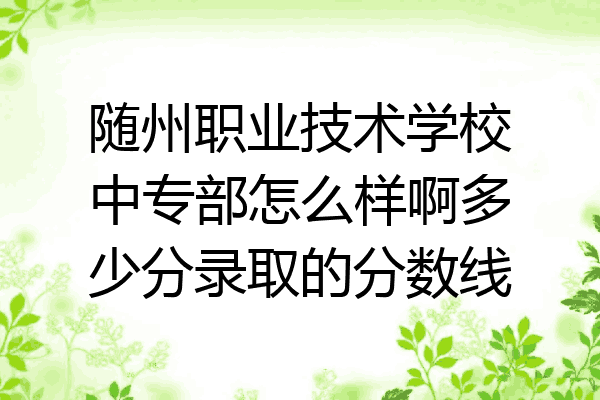 随州职业技术学校中专部怎么样啊多少分录取的分数线