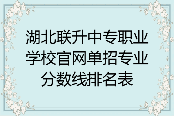 湖北联升中专职业学校官网单招专业分数线排名表