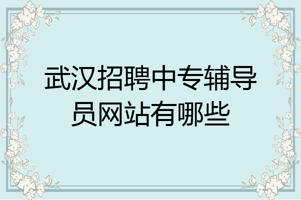 武汉招聘中专辅导员网站有哪些