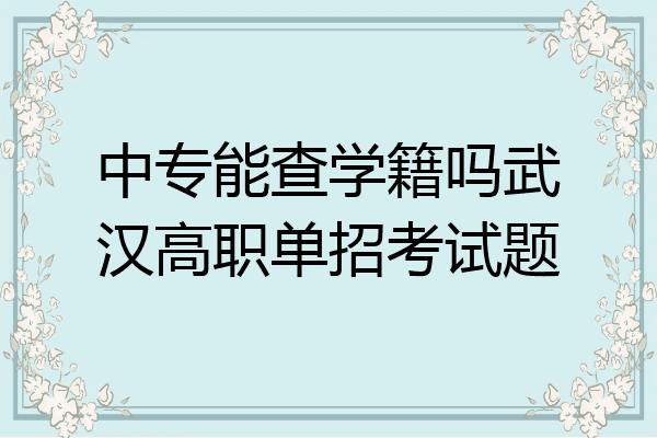 中专能查学籍吗武汉高职单招考试题
