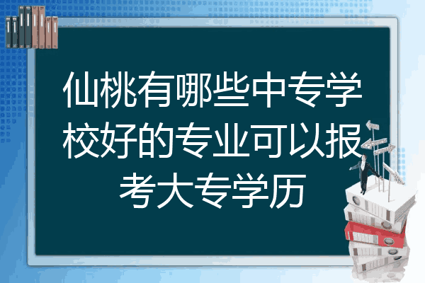 仙桃有哪些中专学校好的专业可以报考大专学历