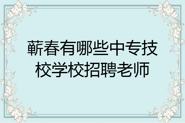蕲春有哪些中专技校学校招聘老师