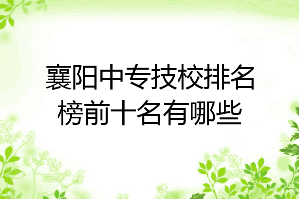 襄阳中专技校排名榜前十名有哪些