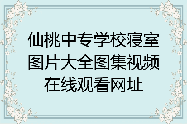 仙桃中专学校寝室图片大全图集视频在线观看网址