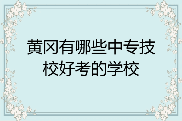 黄冈有哪些中专技校好考的学校