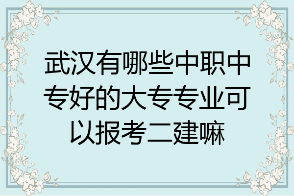 武汉有哪些中职中专好的大专专业可以报考二建嘛
