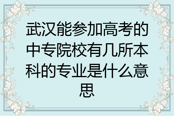 武汉能参加高考的中专院校有几所本科的专业是什么意思