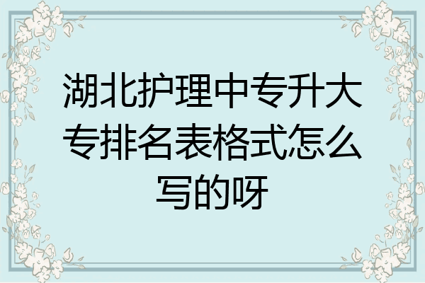 湖北护理中专升大专排名表格式怎么写的呀