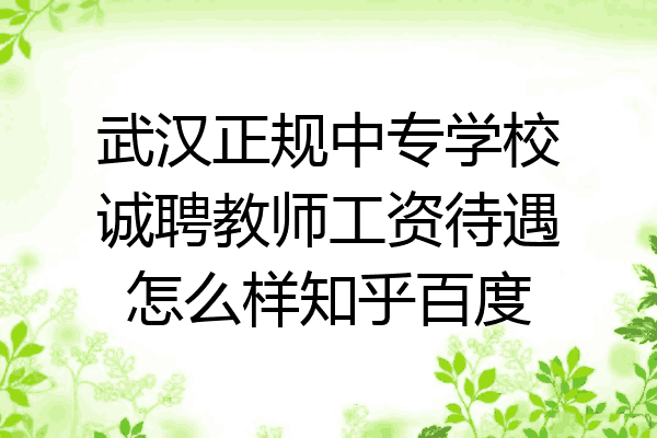 武汉正规中专学校诚聘教师工资待遇怎么样知乎百度