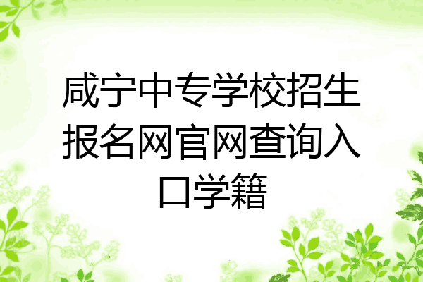 咸宁中专学校招生报名网官网查询入口学籍