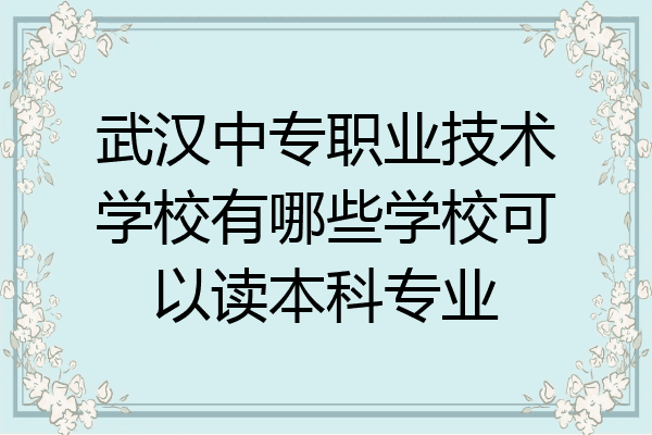 武汉中专职业技术学校有哪些学校可以读本科专业