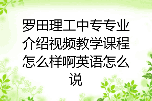 罗田理工中专专业介绍视频教学课程怎么样啊英语怎么说