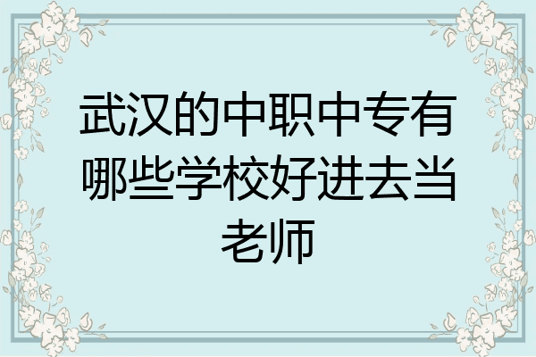 武汉的中职中专有哪些学校好进去当老师
