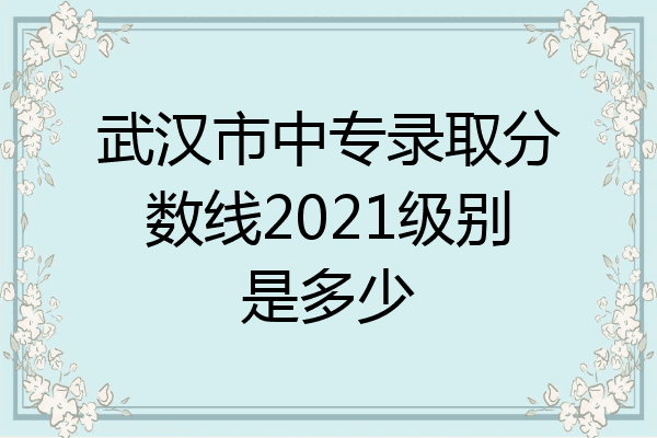 武汉市中专录取分数线2021级别是多少