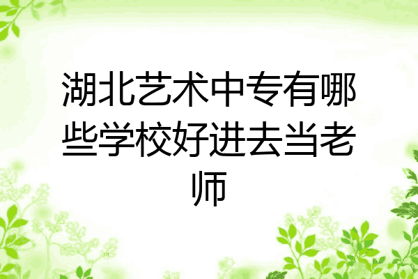 湖北艺术中专有哪些学校好进去当老师