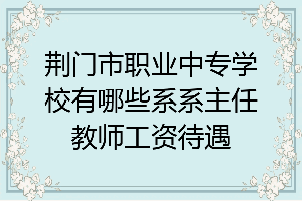 荆门市职业中专学校有哪些系系主任教师工资待遇