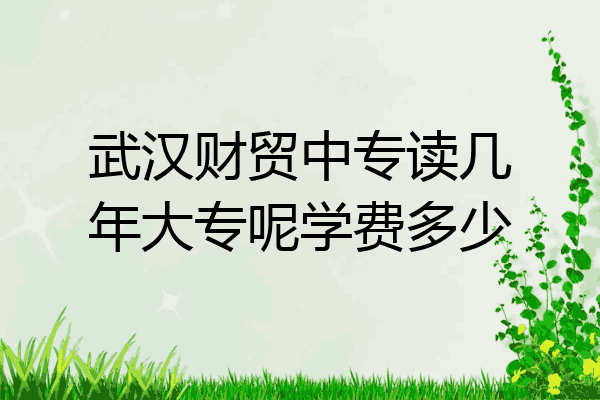 武汉财贸中专读几年大专呢学费多少