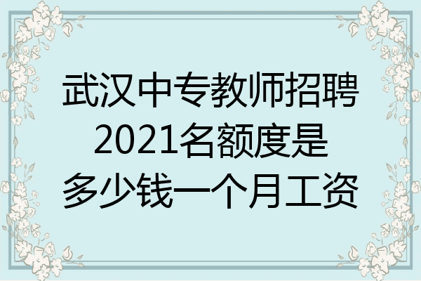 武汉中专教师招聘2021名额度是多少钱一个月工资