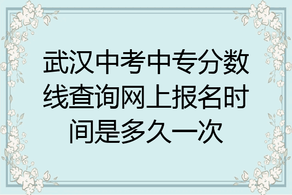 武汉中考中专分数线查询网上报名时间是多久一次