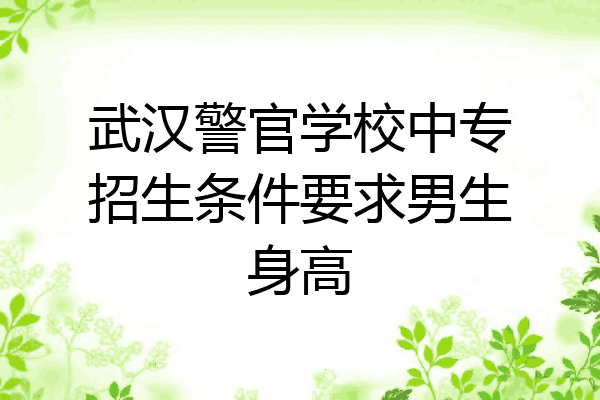 武汉警官学校中专招生条件要求男生身高