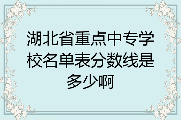 湖北省重点中专学校名单表分数线是多少啊