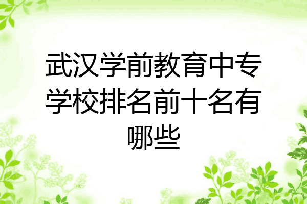 武汉学前教育中专学校排名前十名有哪些