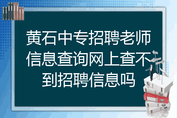 黄石中专招聘老师信息查询网上查不到招聘信息吗
