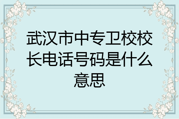 武汉市中专卫校校长电话号码是什么意思