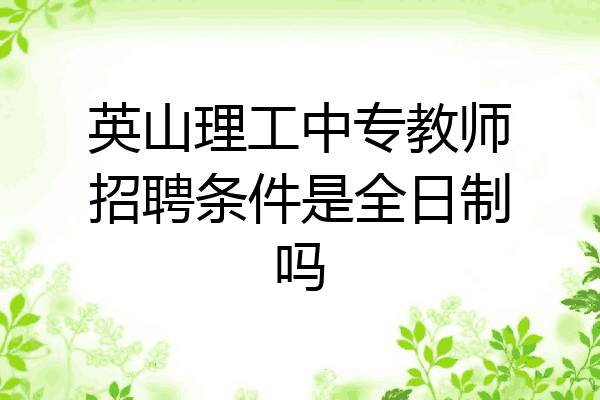 英山理工中专教师招聘条件是全日制吗