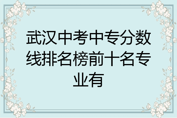武汉中考中专分数线排名榜前十名专业有