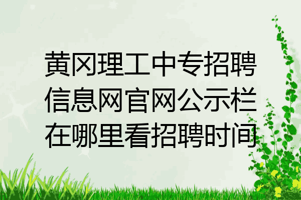 黄冈理工中专招聘信息网官网公示栏在哪里看招聘时间
