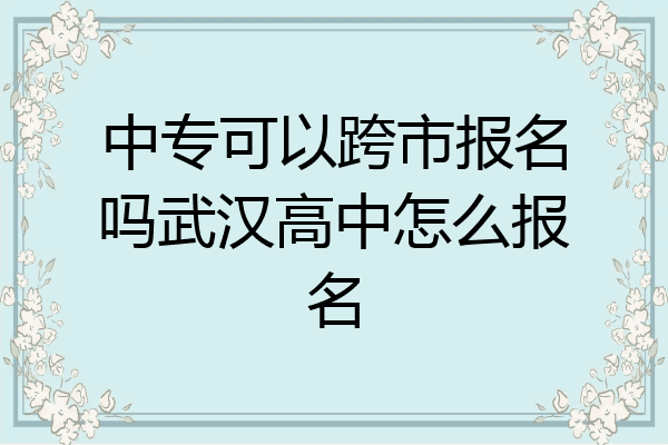 中专可以跨市报名吗武汉高中怎么报名