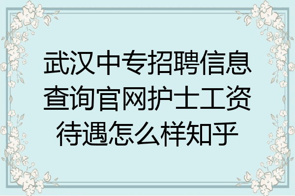 武汉中专招聘信息查询官网护士工资待遇怎么样知乎