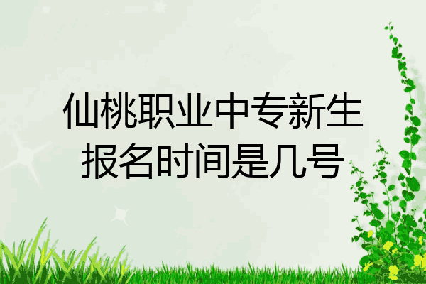 仙桃职业中专新生报名时间是几号