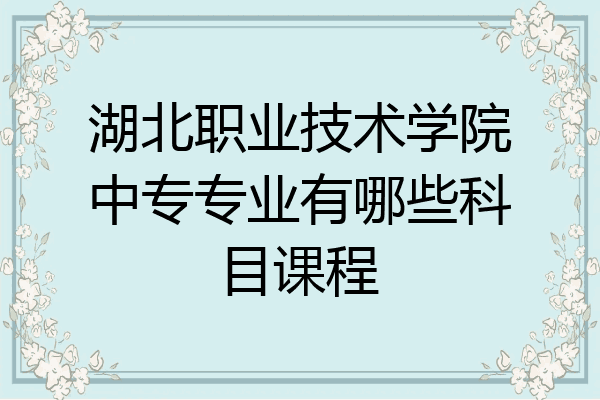 湖北职业技术学院中专专业有哪些科目课程