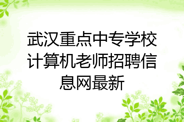 武汉重点中专学校计算机老师招聘信息网最新